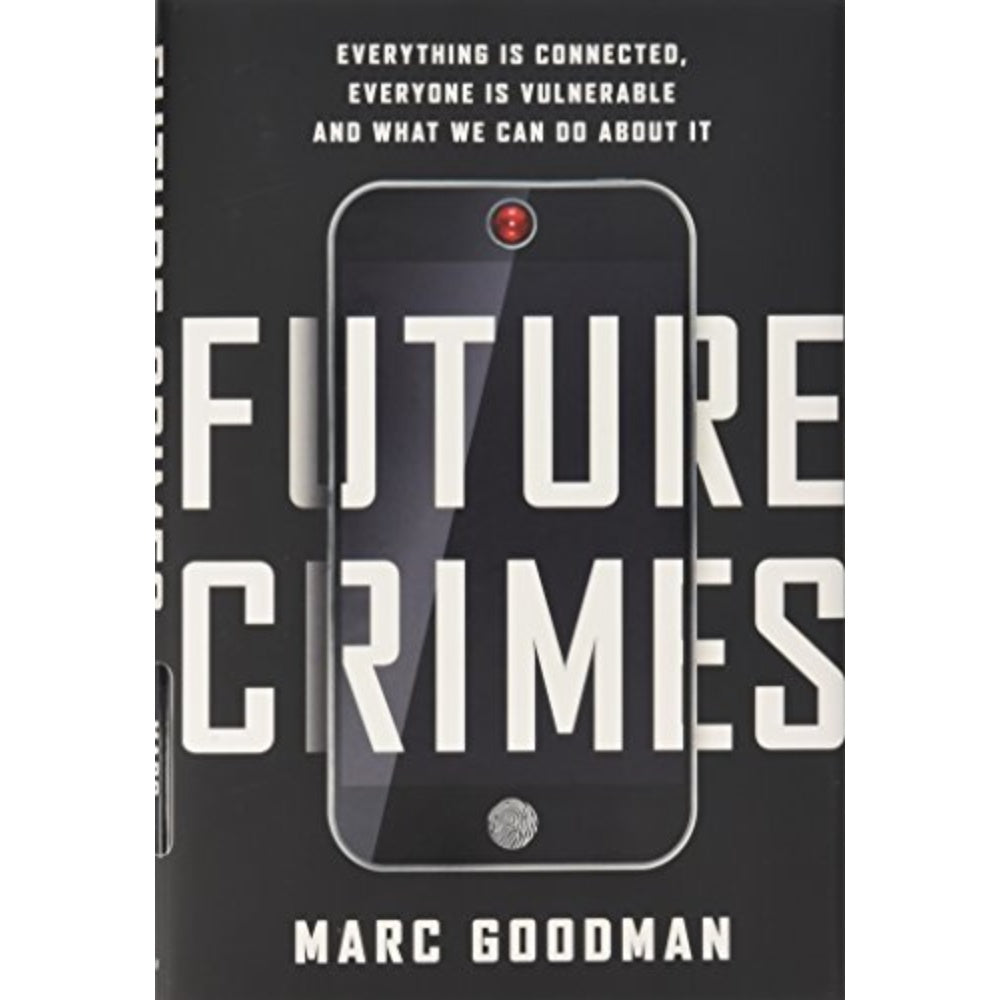 Future Crimes: Everything Is Connected, Everyone Is Vulnerable And What We Can Do About It, 9780385539005