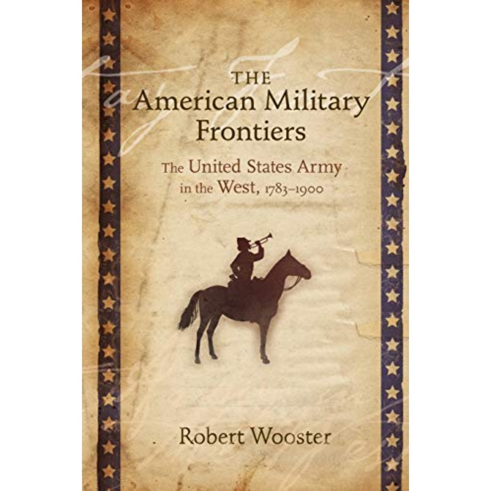 The American Military Frontiers: The United States Army In The West, 1783–1900, 9780826338440