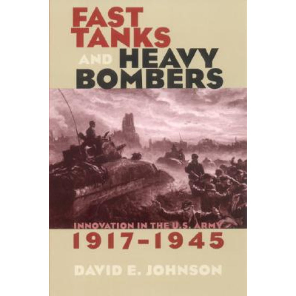 Fast Tanks And Heavy Bombers: Innovation In The U.S. Army, 1917–1945, 9780801488474