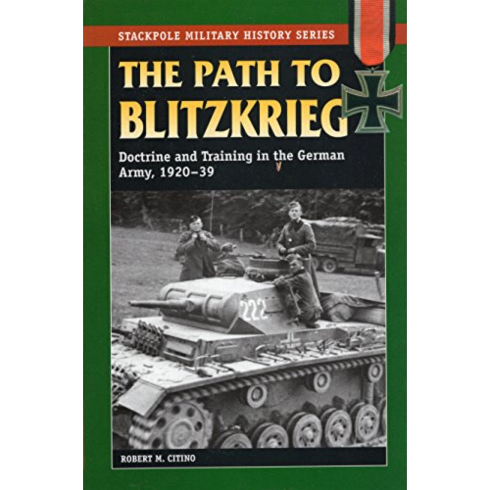 The Path To Blitzkrieg: Doctrine And Training In The German Army, 1920–1939, 9780811734578