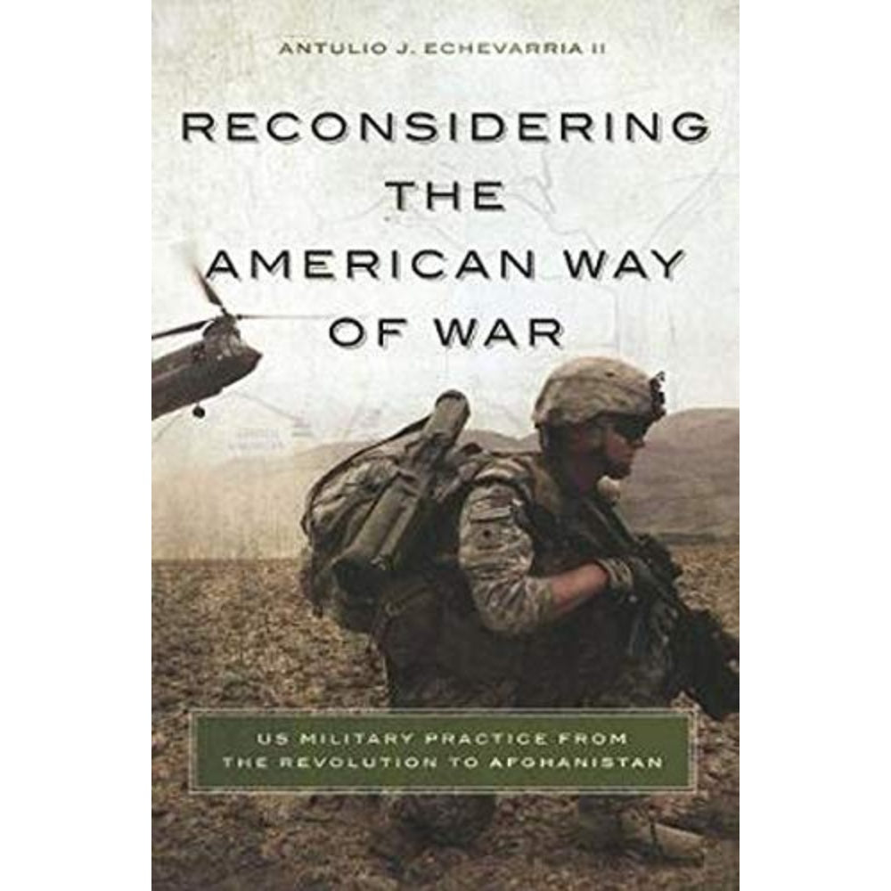 Reconsidering The American Way Of War: U.S. Military Practice From The Revolution To Afghanistan, 9781626160675