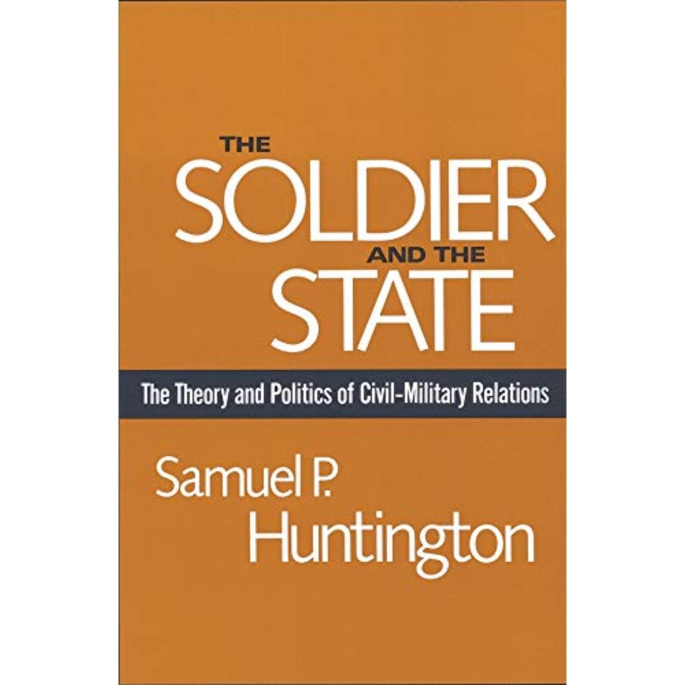 The Soldier And The State: The Theory And Politics Of Civil-Military Relations, 9780674817364